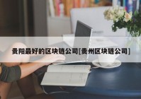 贵阳最好的区块链公司[贵州区块链公司]