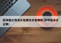 区块链公司会计处理方式有哪些[区块链会计记账]