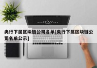 央行下属区块链公司名单[央行下属区块链公司名单公示]