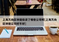 上海万向区块链投资了哪些公司呢[上海万向区块链公司好不好]