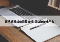 区块链游戏公司靠谱吗[区块链游戏平台]