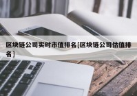 区块链公司实时市值排名[区块链公司估值排名]