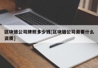 区块链公司牌照多少钱[区块链公司需要什么资质]