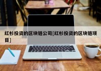 红杉投资的区块链公司[红杉投资的区块链项目]