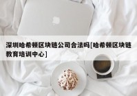 深圳哈希顿区块链公司合法吗[哈希顿区块链教育培训中心]