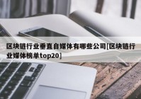 区块链行业垂直自媒体有哪些公司[区块链行业媒体榜单top20]