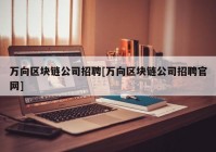 万向区块链公司招聘[万向区块链公司招聘官网]