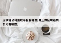 区块链公司兼职平台有哪些[真正做区块链的公司有哪些]