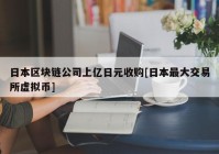 日本区块链公司上亿日元收购[日本最大交易所虚拟币]