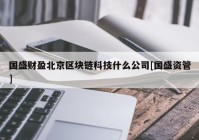 国盛财盈北京区块链科技什么公司[国盛资管]