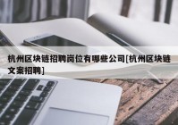 杭州区块链招聘岗位有哪些公司[杭州区块链文案招聘]