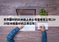 世界最好的区块链上市公司是哪家公司[2020区块链最好的上市公司]