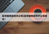 区块链网游技术公司[区块链网游技术公司排名]