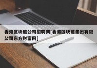 香港区块链公司招聘网[香港区块链集团有限公司东方财富网]