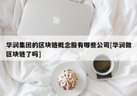 华润集团的区块链概念股有哪些公司[华润做区块链了吗]