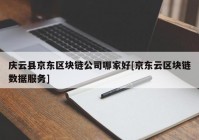 庆云县京东区块链公司哪家好[京东云区块链数据服务]