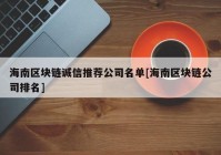 海南区块链诚信推荐公司名单[海南区块链公司排名]