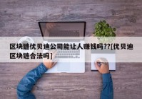 区块链优贝迪公司能让人赚钱吗??[优贝迪区块链合法吗]