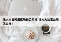 法大大官网是区块链公司妈[法大大这家公司怎么样]