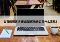 公司遇到区块链骗局[区块链公司什么意思]