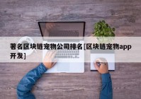 著名区块链宠物公司排名[区块链宠物app开发]