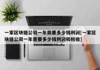 一家区块链公司一年需要多少钱利润[一家区块链公司一年需要多少钱利润和税收]