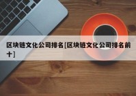 区块链文化公司排名[区块链文化公司排名前十]