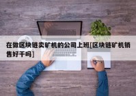 在做区块链卖矿机的公司上班[区块链矿机销售好干吗]