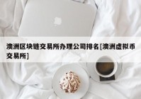 澳洲区块链交易所办理公司排名[澳洲虚拟币交易所]