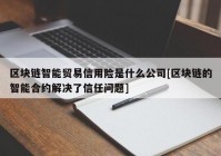 区块链智能贸易信用险是什么公司[区块链的智能合约解决了信任问题]