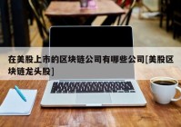 在美股上市的区块链公司有哪些公司[美股区块链龙头股]