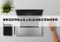 谁有在区块链公司上班[区块链公司加班多吗]