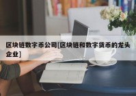 区块链数字币公司[区块链和数字货币的龙头企业]