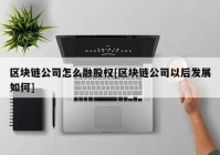 区块链公司怎么融股权[区块链公司以后发展如何]