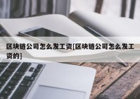 区块链公司怎么发工资[区块链公司怎么发工资的]