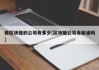 做区块链的公司有多少[区块链公司有前途吗]