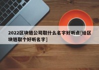 2022区块链公司取什么名字好听点[给区块链取个好听名字]